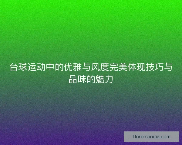 台球运动中的优雅与风度完美体现技巧与品味的魅力
