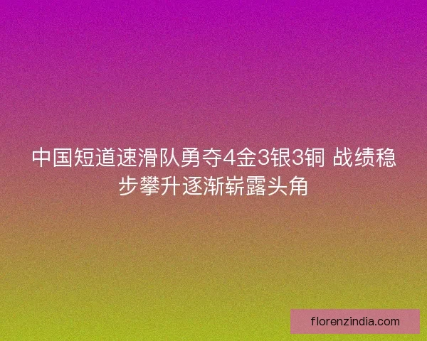 中国短道速滑队勇夺4金3银3铜 战绩稳步攀升逐渐崭露头角